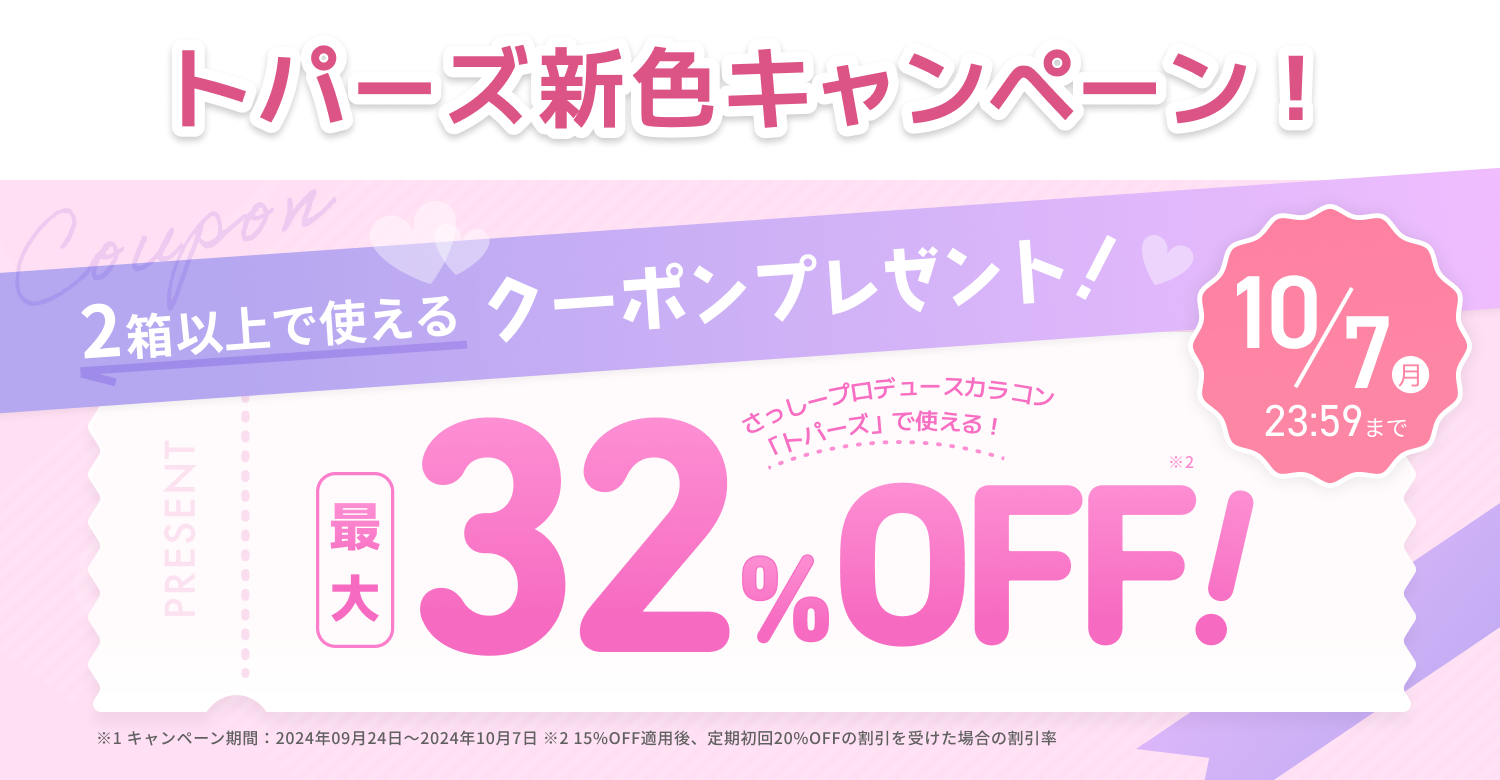 期間限定 クーポンプレゼント! 7/31水 23:59まで※1 さっしープロデュースカラコン「トパーズ」で使える! 28%OFF!※2 ※1キャンペーン期間:2024年07月01日〜2024年07月31日 ※2 10%OFF適応後、定期初回20%OFFの割引を受けた場合の割引率